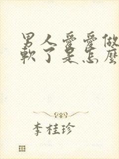 男人爱爱做一半软了是怎么回事