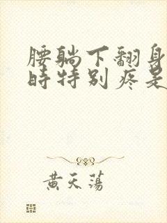 腰躺下翻身起床时特别疼是怎么回事