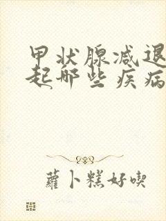 甲状腺减退会引起哪些疾病,如何改变