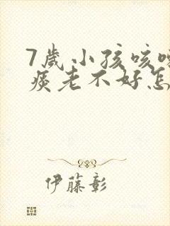 7岁小孩咳嗽有痰老不好怎么办