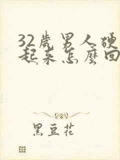 32岁男人硬不起来怎么回事