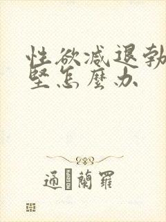 性欲减退勃起不坚怎么办