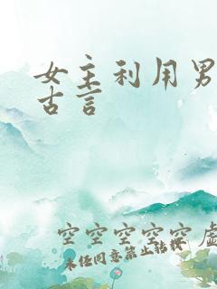 女主利用男主的古言