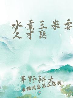 水煮玉米要煮多久才熟