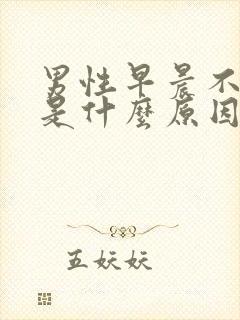 男性早晨不早勃是什么原因引起的