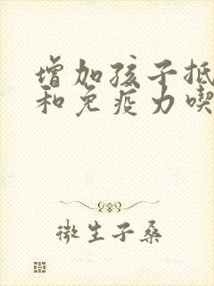 增加孩子抵抗力和免疫力吃什么