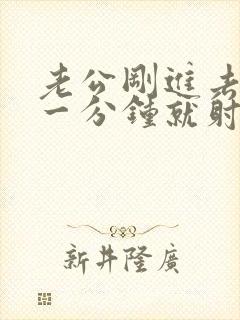 老公刚进去不到一分钟就射了