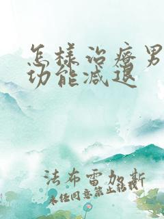 怎样治疗男性性功能减退