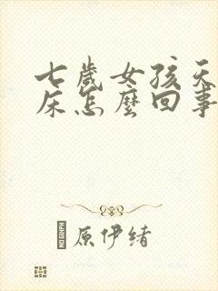 七岁女孩天天尿床怎么回事