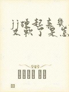 jj硬起来几秒又软了是怎么回事