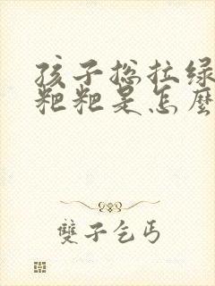 孩子总拉绿色的粑粑是怎么回事