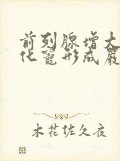 前列腺增大伴钙化灶形成严重吗