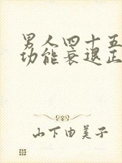 男人四十五岁性功能衰退正常吗