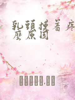 乳头摸着疼是什么原因