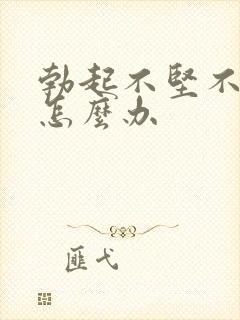 勃起不坚不持久怎么办