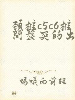 颈椎c5c6椎间盘突的出