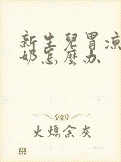 新生儿胃凉了吐奶怎么办