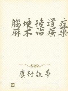 脑埂后遗症手足麻木治疗药物