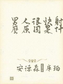 男人很快射是什么原因是什么