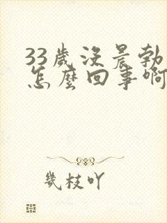 33岁没晨勃是怎么回事啊