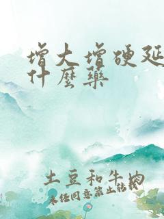 增大增硬延时吃什么药