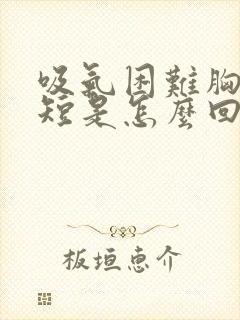 吸气困难胸闷气短是怎么回事