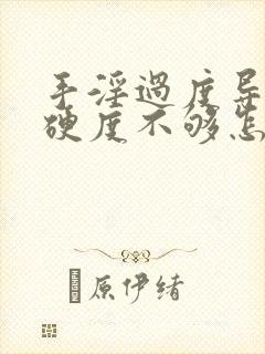 手淫过度导致的硬度不够怎么办