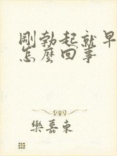 刚勃起就早射是怎么回事