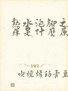 热水泡脚之后脚痒是什么原因