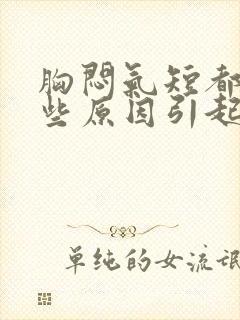 胸闷气短都有哪些原因引起的