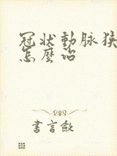 冠状动脉狭窄要怎么治