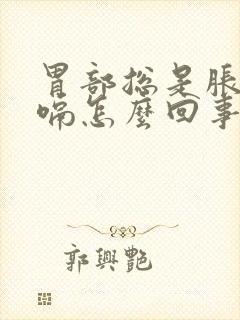 胃部总是胀气打嗝怎么回事