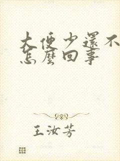 大便少还不成形怎么回事