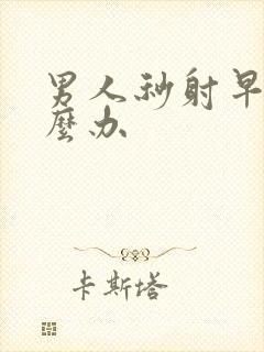 男人秒射早射怎么办