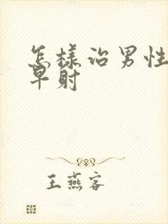 怎样治男性不举早射