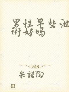 男性早些泄做手术好吗