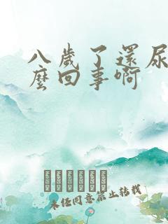 八岁了还尿床怎么回事啊