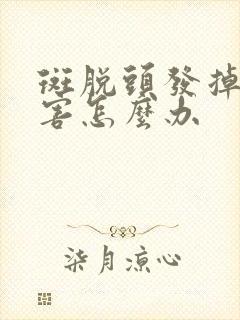 斑脱头发掉的厉害怎么办