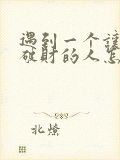 遇到一个让自己破财的人怎么办