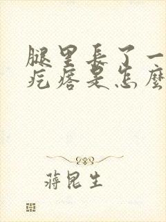 腿里长了一个硬疙瘩是怎么回事