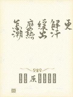 怎么缓解更年期潮热出汗