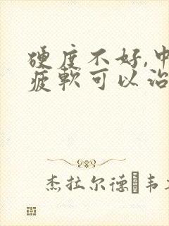 硬度不好,中途疲软可以治好吗