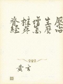 脊椎增生压迫神经疼怎么治疗