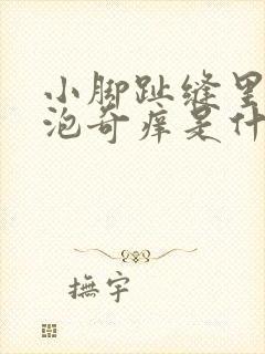 小脚趾缝里长水泡奇痒是什么原因