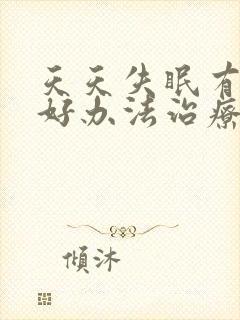 天天失眠有什么好办法治疗?