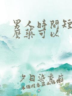 男人时间短吃什么药可以