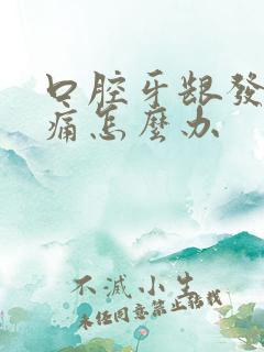 口腔牙龈发炎肿痛怎么办