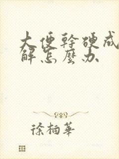 大便干硬成粒难解怎么办