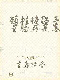 颈椎后路手术后肩膀疼是怎么回事