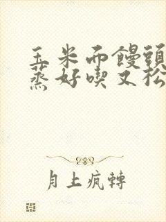 玉米面馒头怎么蒸好吃又松软